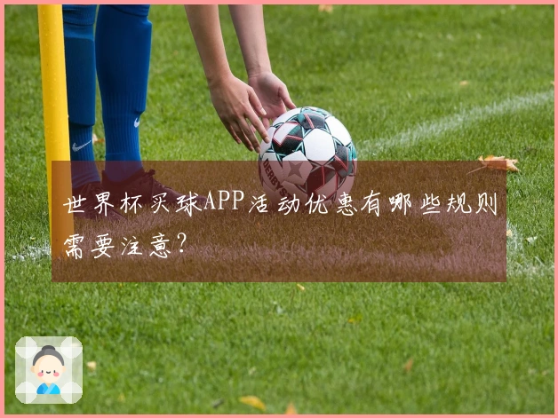 世界杯买球APP活动优惠有哪些规则需要注意？