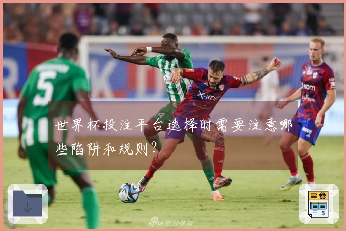 世界杯投注平台选择时需要注意哪些陷阱和规则？