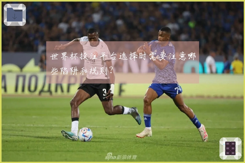 世界杯投注平台选择时需要注意哪些陷阱和规则？